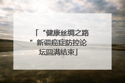 “健康丝绸之路”新疆癌症防控论坛圆满结束
